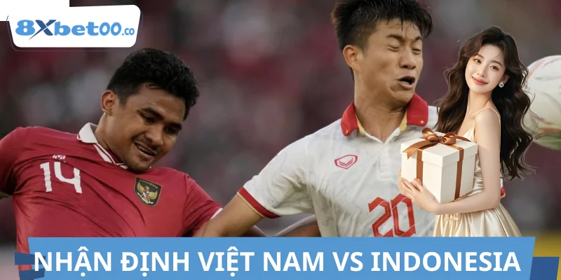 Nhận Định Việt Nam Vs Indonesia 8XBET, Bắt Kèo Thơm