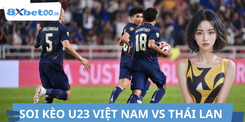 Soi Kèo U23 Việt Nam vs Thái Lan 8XBET